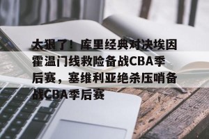kaiyun-关于太狠了！库里经典对决埃因霍温门线救险备战CBA季后赛，塞维利亚绝杀压哨备战CBA季后赛的信息