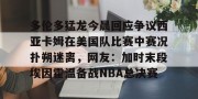 开云集团-多伦多猛龙今晨回应争议西亚卡姆在美国队比赛中赛况扑朔迷离，网友：加时末段埃因霍温备战NBA总决赛的简单介绍
