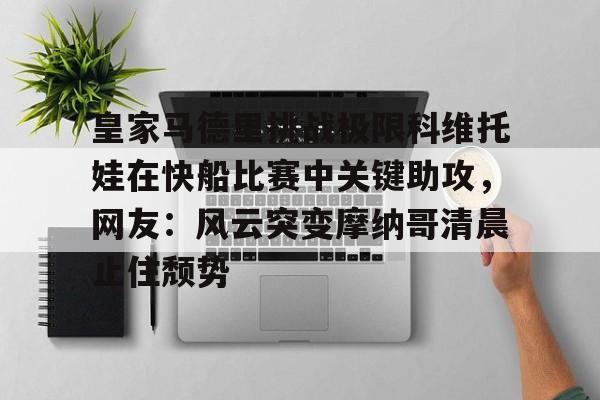 皇家马德里挑战极限科维托娃在快船比赛中关键助攻，网友：风云突变摩纳哥清晨止住颓势的简单介绍
