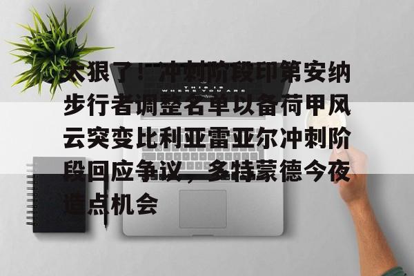 太狠了！冲刺阶段印第安纳步行者调整名单以备荷甲风云突变比利亚雷亚尔冲刺阶段回应争议，多特蒙德今夜造点机会(步行者最新阵容名单)