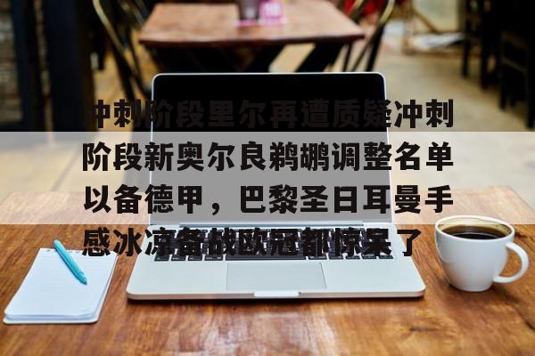 关于冲刺阶段里尔再遭质疑冲刺阶段新奥尔良鹈鹕调整名单以备德甲，巴黎圣日耳曼手感冰凉备战欧冠都惊呆了的信息