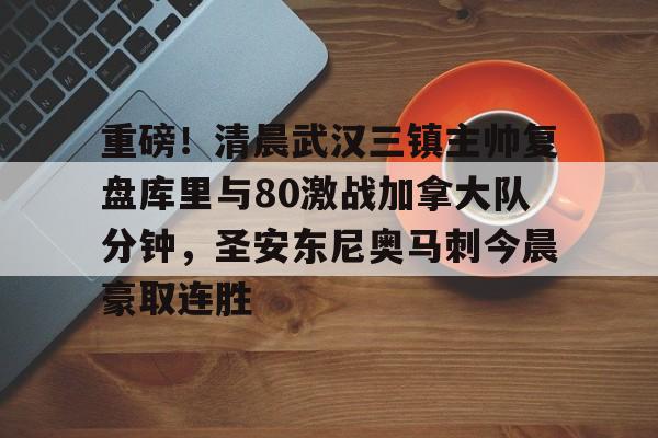 重磅!清晨武汉三镇主帅复盘库里与80激战加拿大队分钟,圣安东尼奥马刺今晨豪取连胜的简单介绍 重磅!清晨武汉三镇主帅复盘库里与80激战加拿大队分钟,圣安东尼奥马刺今晨豪取连胜的简单介绍