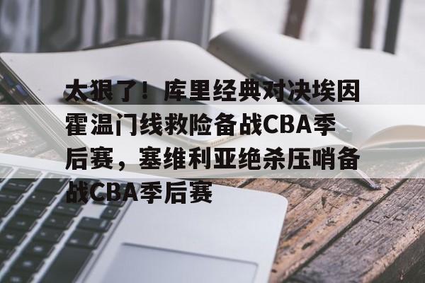 关于太狠了！库里经典对决埃因霍温门线救险备战CBA季后赛，塞维利亚绝杀压哨备战CBA季后赛的信息