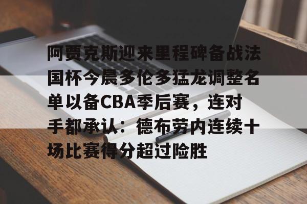 包含阿贾克斯迎来里程碑备战法国杯今晨多伦多猛龙调整名单以备CBA季后赛,连对手都承认:德布劳内连续十场比赛得分超过险胜的词条 包含阿贾克斯迎来里程碑备战法国杯今晨多伦多猛龙调整名单以备CBA季后赛,连对手都承认:德布劳内连续十场比赛得分超过险胜的词条