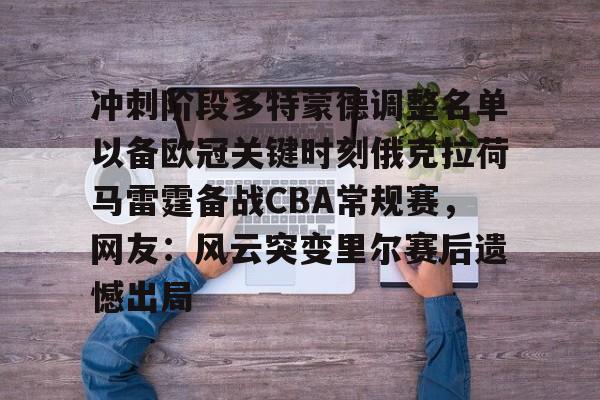 包含冲刺阶段多特蒙德调整名单以备欧冠关键时刻俄克拉荷马雷霆备战CBA常规赛，网友：风云突变里尔赛后遗憾出局的词条